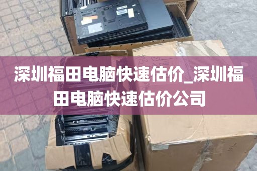 深圳福田电脑快速估价_深圳福田电脑快速估价公司