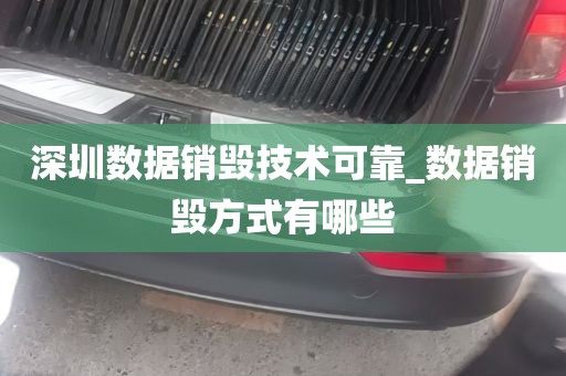 深圳数据销毁技术可靠_数据销毁方式有哪些