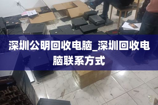 深圳公明回收电脑_深圳回收电脑联系方式