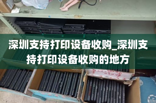 深圳支持打印设备收购_深圳支持打印设备收购的地方