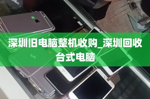深圳旧电脑整机收购_深圳回收台式电脑
