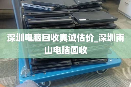 深圳电脑回收真诚估价_深圳南山电脑回收