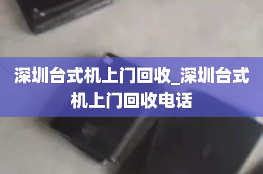 深圳台式机上门回收_深圳台式机上门回收电话
