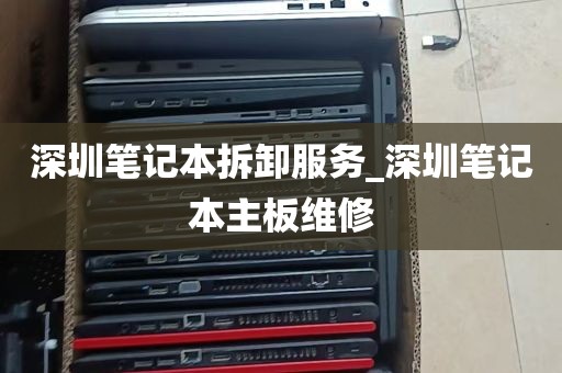 深圳笔记本拆卸服务_深圳笔记本主板维修