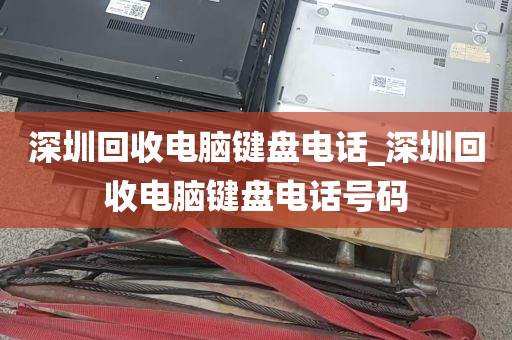 深圳回收电脑键盘电话_深圳回收电脑键盘电话号码