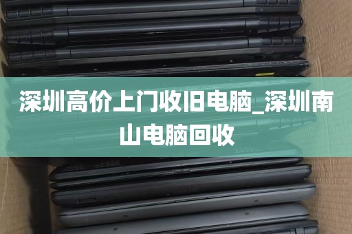 深圳高价上门收旧电脑_深圳南山电脑回收