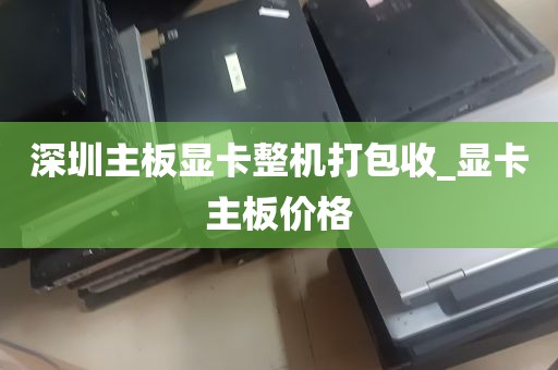 深圳主板显卡整机打包收_显卡主板价格