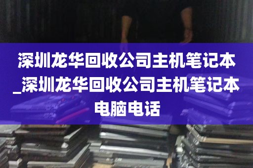 深圳龙华回收公司主机笔记本_深圳龙华回收公司主机笔记本电脑电话