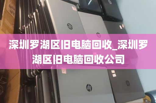 深圳罗湖区旧电脑回收_深圳罗湖区旧电脑回收公司