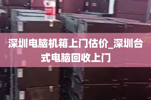 深圳电脑机箱上门估价_深圳台式电脑回收上门