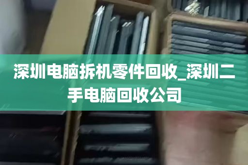 深圳电脑拆机零件回收_深圳二手电脑回收公司