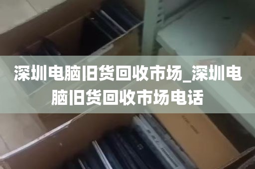 深圳电脑旧货回收市场_深圳电脑旧货回收市场电话