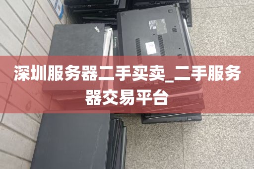 深圳服务器二手买卖_二手服务器交易平台