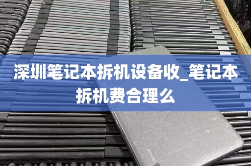 深圳笔记本拆机设备收_笔记本拆机费合理么