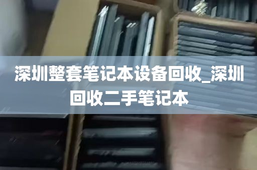 深圳整套笔记本设备回收_深圳回收二手笔记本