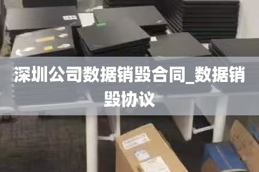 深圳公司数据销毁合同_数据销毁协议