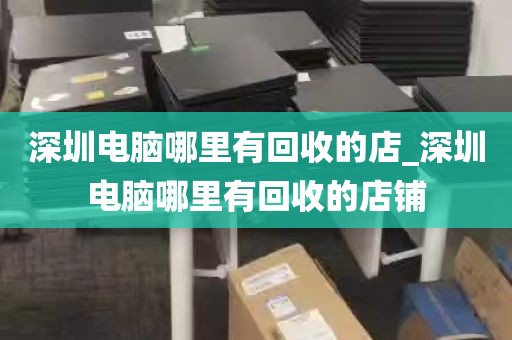 深圳电脑哪里有回收的店_深圳电脑哪里有回收的店铺