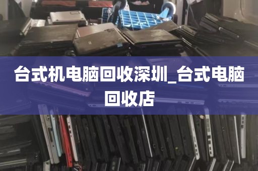 台式机电脑回收深圳_台式电脑回收店