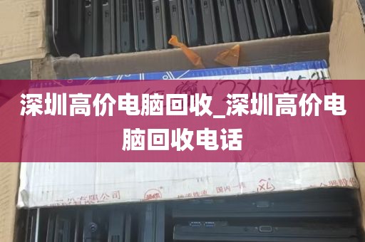 深圳高价电脑回收_深圳高价电脑回收电话