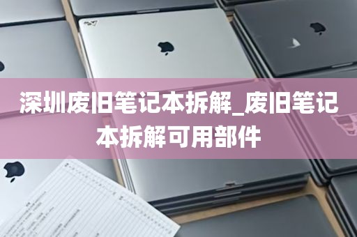 深圳废旧笔记本拆解_废旧笔记本拆解可用部件
