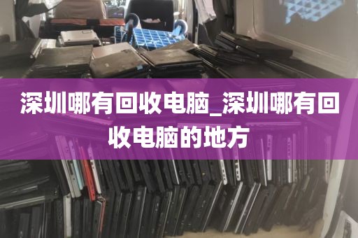 深圳哪有回收电脑_深圳哪有回收电脑的地方