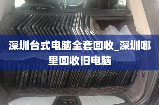 深圳台式电脑全套回收_深圳哪里回收旧电脑