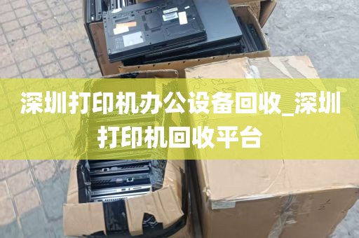 深圳打印机办公设备回收_深圳打印机回收平台