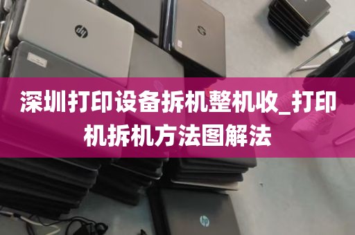 深圳打印设备拆机整机收_打印机拆机方法图解法