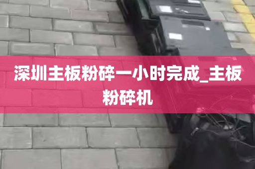 深圳主板粉碎一小时完成_主板粉碎机