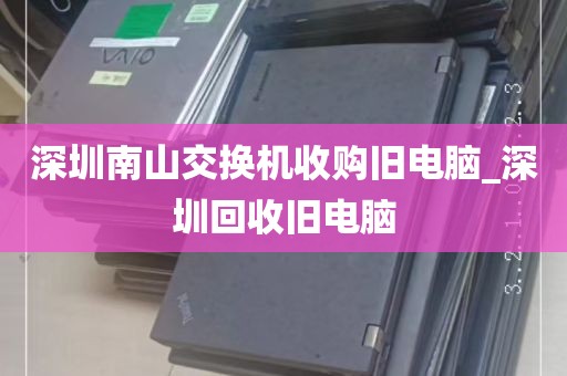 深圳南山交换机收购旧电脑_深圳回收旧电脑