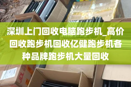 深圳上门回收电脑跑步机_高价回收跑步机回收亿健跑步机各种品牌跑步机大量回收