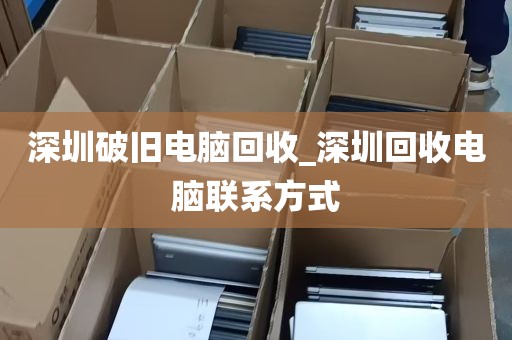 深圳破旧电脑回收_深圳回收电脑联系方式