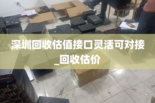 深圳回收估值接口灵活可对接_回收估价