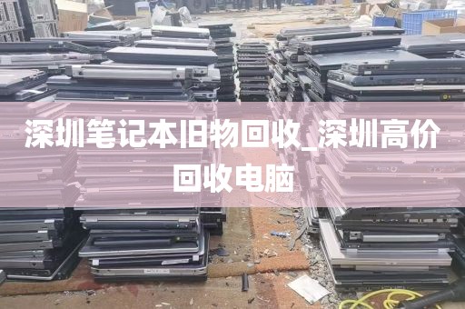 深圳笔记本旧物回收_深圳高价回收电脑