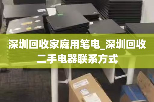 深圳回收家庭用笔电_深圳回收二手电器联系方式