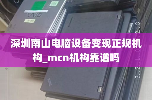 深圳南山电脑设备变现正规机构_mcn机构靠谱吗