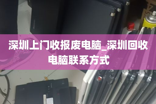 深圳上门收报废电脑_深圳回收电脑联系方式