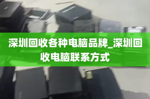 深圳回收各种电脑品牌_深圳回收电脑联系方式