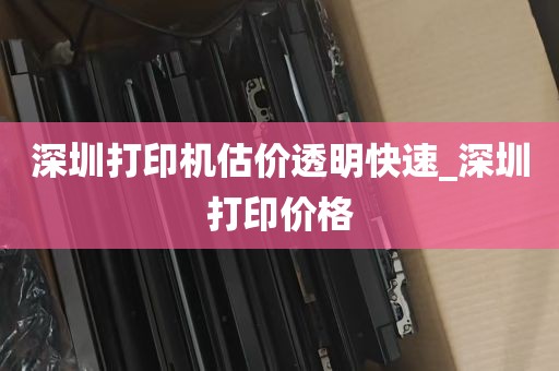 深圳打印机估价透明快速_深圳打印价格