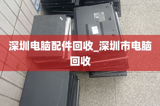 深圳电脑配件回收_深圳市电脑回收