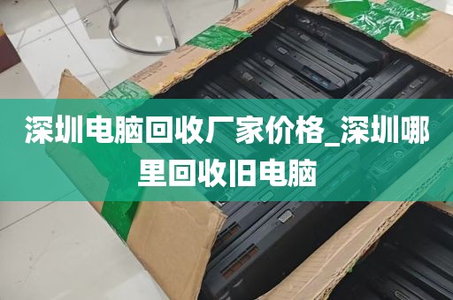 深圳电脑回收厂家价格_深圳哪里回收旧电脑