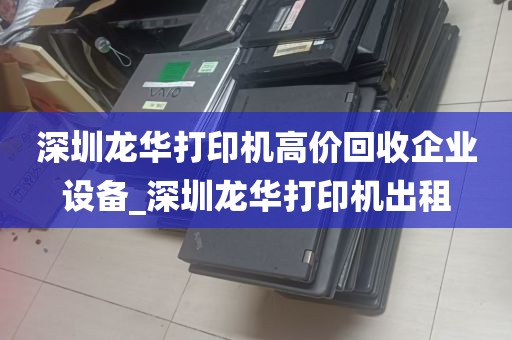 深圳龙华打印机高价回收企业设备_深圳龙华打印机出租