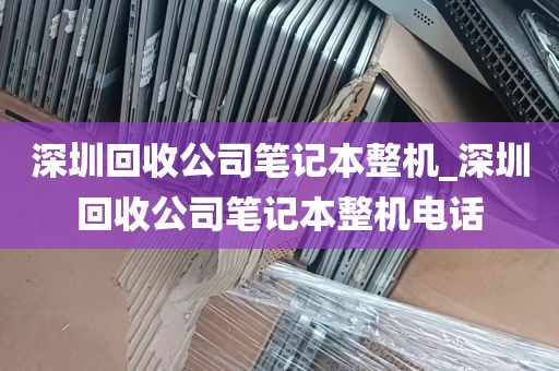 深圳回收公司笔记本整机_深圳回收公司笔记本整机电话