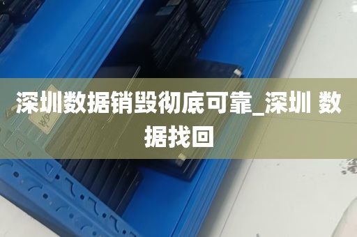 深圳数据销毁彻底可靠_深圳 数据找回