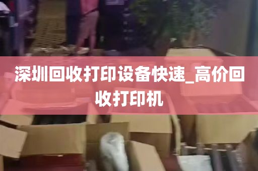 深圳回收打印设备快速_高价回收打印机