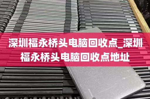 深圳福永桥头电脑回收点_深圳福永桥头电脑回收点地址