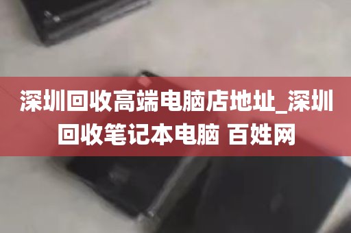 深圳回收高端电脑店地址_深圳回收笔记本电脑 百姓网