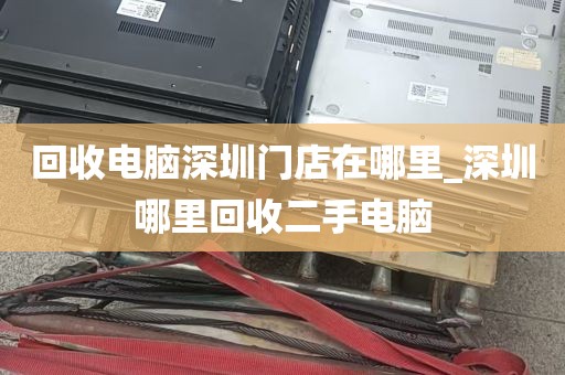 回收电脑深圳门店在哪里_深圳哪里回收二手电脑