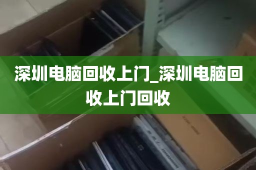 深圳电脑回收上门_深圳电脑回收上门回收