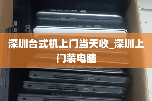 深圳台式机上门当天收_深圳上门装电脑